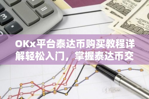 OKx平台泰达币购买教程详解轻松入门，掌握泰达币交易技巧