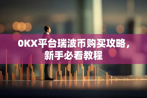 0KX平台瑞波币购买攻略，新手必看教程