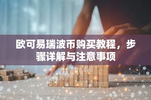 欧可易瑞波币购买教程，步骤详解与注意事项