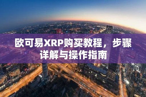 欧可易XRP购买教程，步骤详解与操作指南