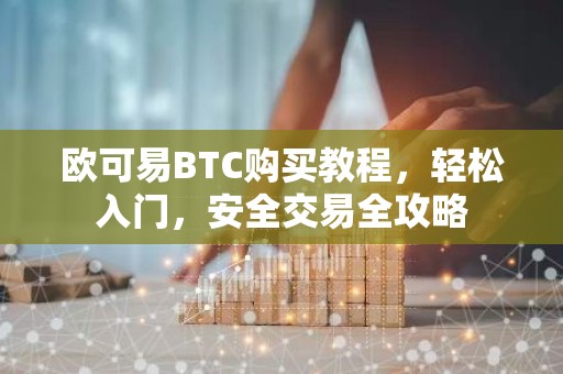 欧可易BTC购买教程，轻松入门，安全交易全攻略
