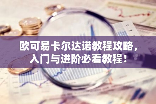 欧可易卡尔达诺教程攻略，入门与进阶必看教程！