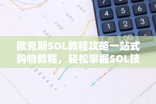 欧克斯SOL教程攻略一站式购物教程，轻松掌握SOL技能！