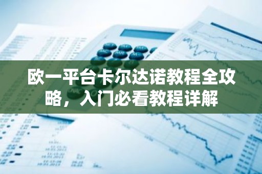 欧一平台卡尔达诺教程全攻略，入门必看教程详解