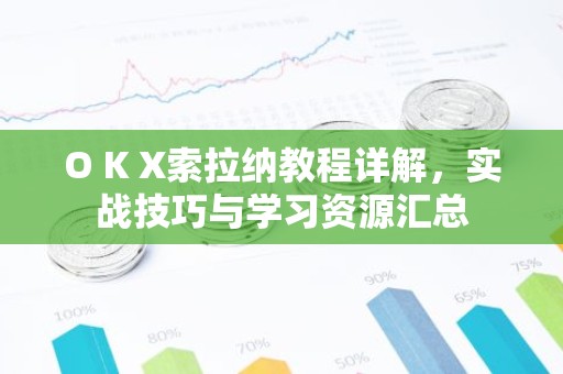 O K X索拉纳教程详解，实战技巧与学习资源汇总