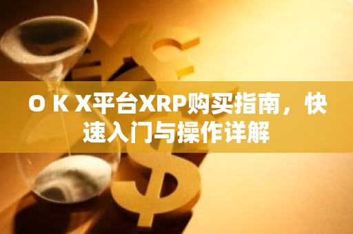 O K X平台XRP购买指南，快速入门与操作详解