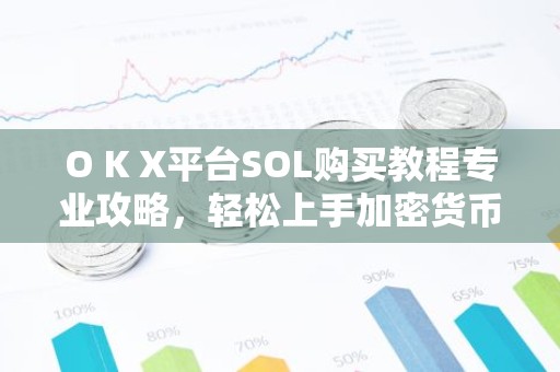 O K X平台SOL购买教程专业攻略，轻松上手加密货币交易
