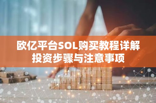 欧亿平台SOL购买教程详解投资步骤与注意事项