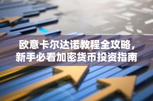 欧意卡尔达诺教程全攻略，新手必看加密货币投资指南