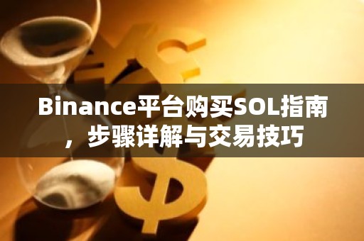 Binance平台购买SOL指南，步骤详解与交易技巧