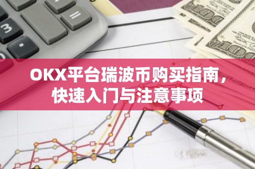 OKX平台瑞波币购买指南，快速入门与注意事项