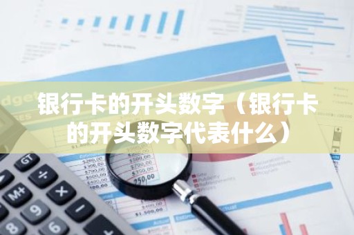 银行卡的开头数字（银行卡的开头数字代表什么）
