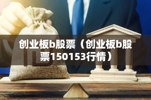 创业板b股票（创业板b股票150153行情）
