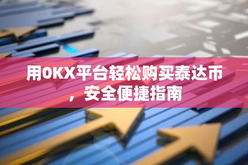 用0KX平台轻松购买泰达币，安全便捷指南