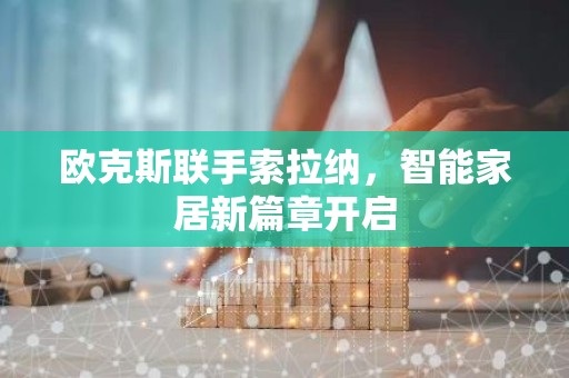 欧克斯联手索拉纳，智能家居新篇章开启