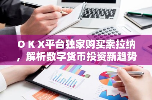 O K X平台独家购买索拉纳，解析数字货币投资新趋势