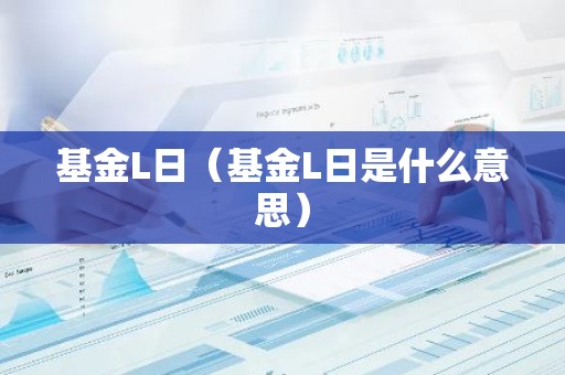 基金L日（基金L日是什么意思）