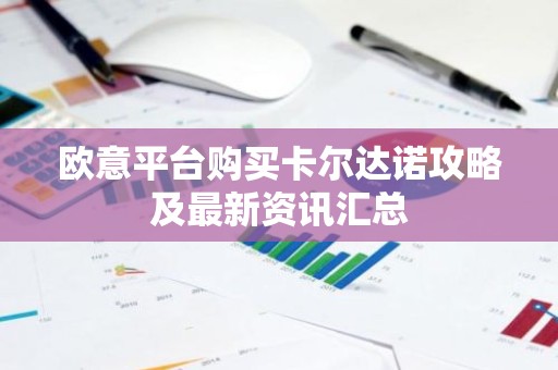 欧意平台购买卡尔达诺攻略及最新资讯汇总