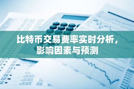 比特币交易费率实时分析，影响因素与预测