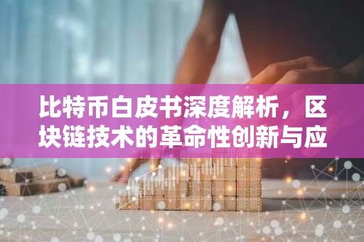 比特币白皮书深度解析，区块链技术的革命性创新与应用