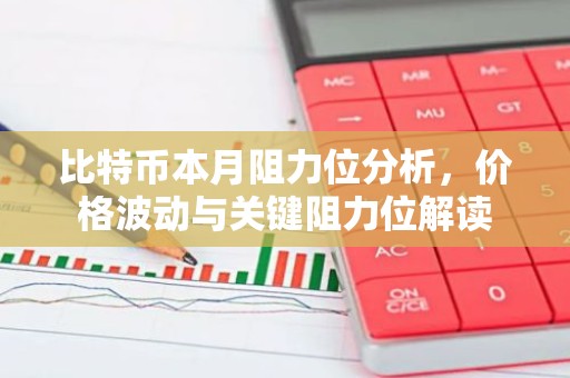 比特币本月阻力位分析，价格波动与关键阻力位解读