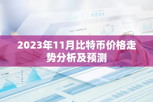 2023年11月比特币价格走势分析及预测