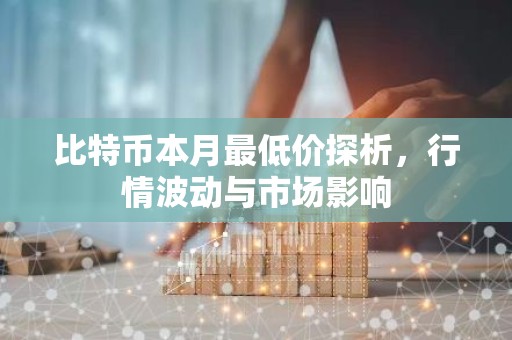 比特币本月最低价探析，行情波动与市场影响