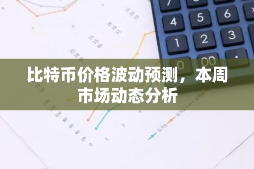 比特币价格波动预测，本周市场动态分析