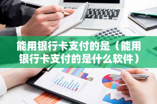 能用银行卡支付的是（能用银行卡支付的是什么软件）