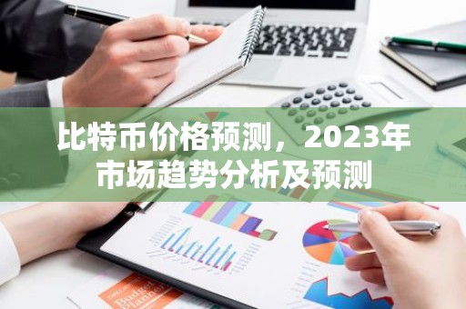 比特币价格预测，2023年市场趋势分析及预测