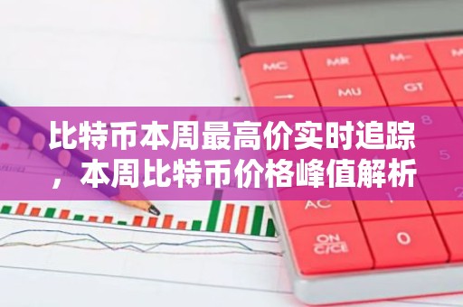 比特币本周最高价实时追踪，本周比特币价格峰值解析