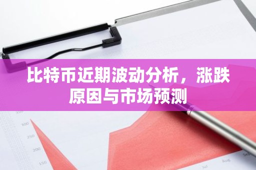 比特币近期波动分析，涨跌原因与市场预测
