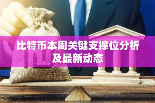 比特币本周关键支撑位分析及最新动态