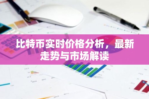 比特币实时价格分析，最新走势与市场解读