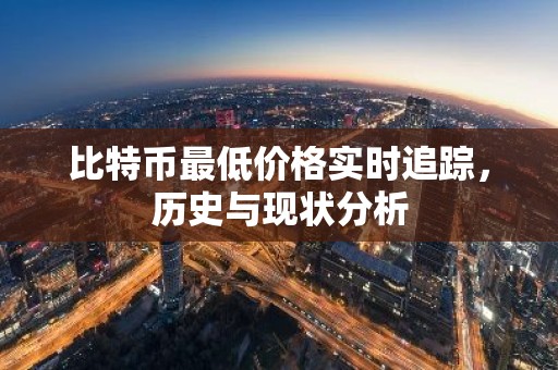 比特币最低价格实时追踪，历史与现状分析