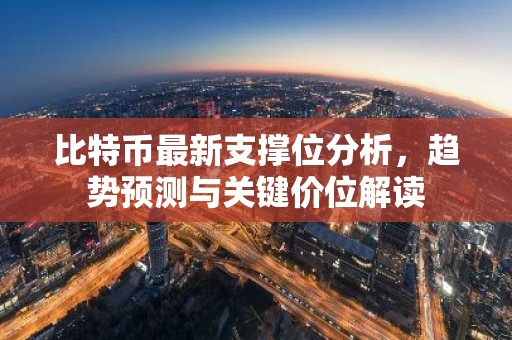 比特币最新支撑位分析，趋势预测与关键价位解读