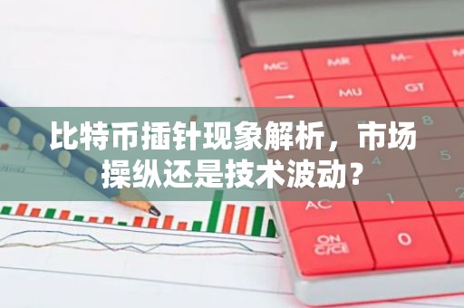 比特币插针现象解析，市场操纵还是技术波动？