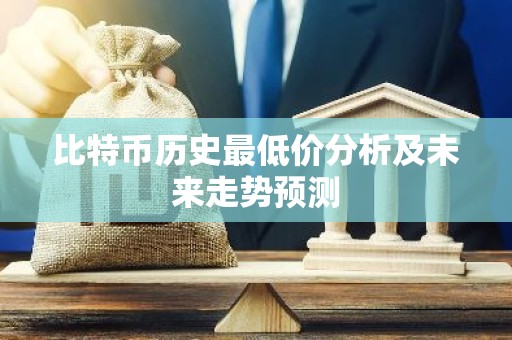 比特币历史最低价分析及未来走势预测