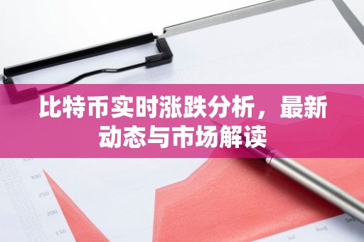 比特币实时涨跌分析，最新动态与市场解读