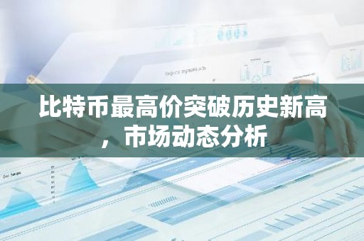 比特币最高价突破历史新高，市场动态分析