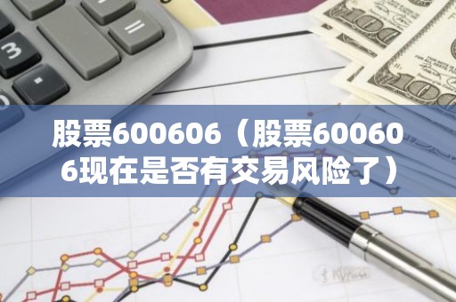 股票600606（股票600606现在是否有交易风险了）