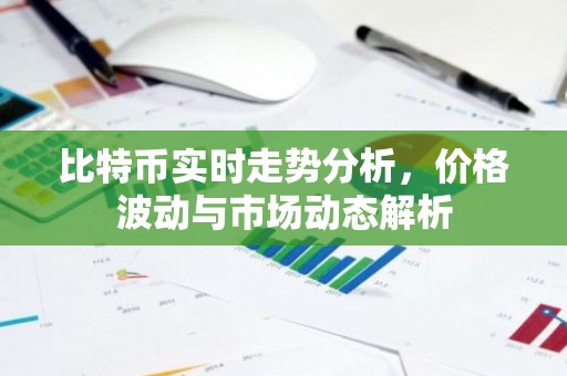 比特币实时走势分析，价格波动与市场动态解析