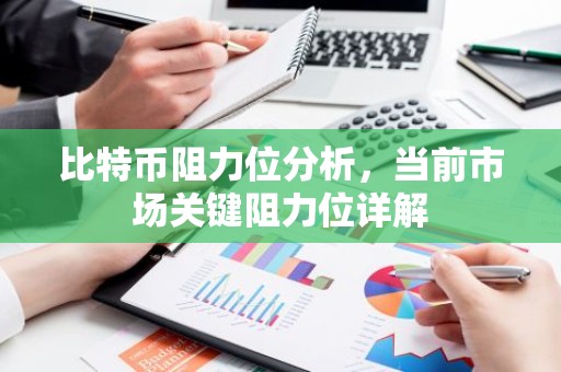 比特币阻力位分析，当前市场关键阻力位详解