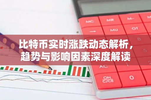 比特币实时涨跌动态解析，趋势与影响因素深度解读