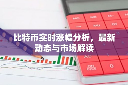 比特币实时涨幅分析，最新动态与市场解读