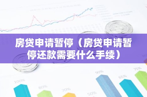 房贷申请暂停（房贷申请暂停还款需要什么手续）