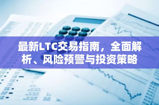 最新LTC交易指南，全面解析、风险预警与投资策略