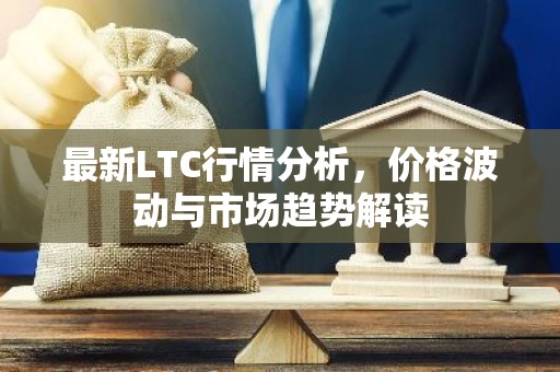 最新LTC行情分析，价格波动与市场趋势解读
