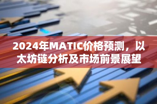 2024年MATIC价格预测，以太坊链分析及市场前景展望