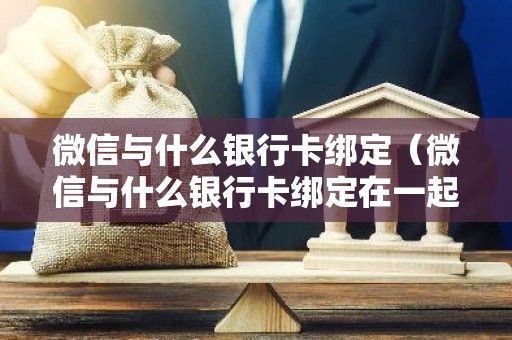 微信与什么银行卡绑定（微信与什么银行卡绑定在一起）